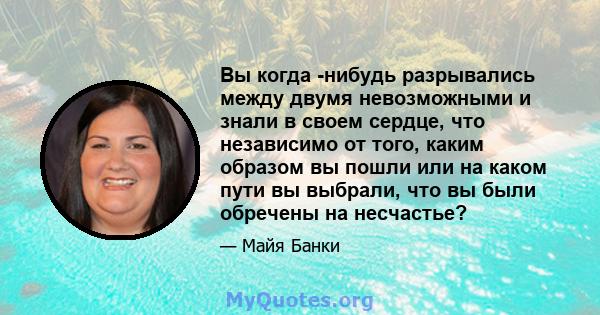 Вы когда -нибудь разрывались между двумя невозможными и знали в своем сердце, что независимо от того, каким образом вы пошли или на каком пути вы выбрали, что вы были обречены на несчастье?