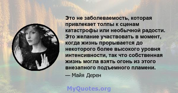 Это не заболеваемость, которая привлекает толпы к сценам катастрофы или необычной радости. Это желание участвовать в момент, когда жизнь прорывается до некоторого более высокого уровня интенсивности, так что собственная 