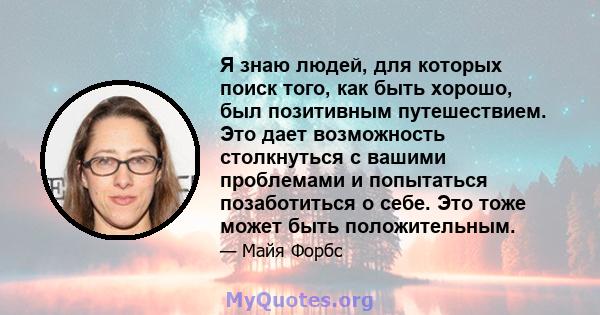 Я знаю людей, для которых поиск того, как быть хорошо, был позитивным путешествием. Это дает возможность столкнуться с вашими проблемами и попытаться позаботиться о себе. Это тоже может быть положительным.