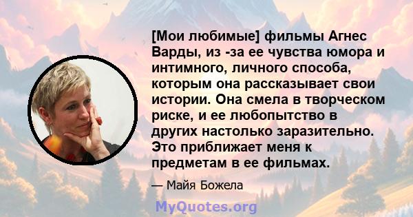 [Мои любимые] фильмы Агнес Варды, из -за ее чувства юмора и интимного, личного способа, которым она рассказывает свои истории. Она смела в творческом риске, и ее любопытство в других настолько заразительно. Это