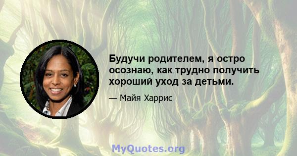 Будучи родителем, я остро осознаю, как трудно получить хороший уход за детьми.