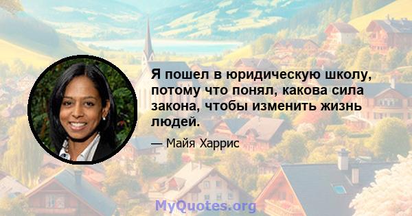 Я пошел в юридическую школу, потому что понял, какова сила закона, чтобы изменить жизнь людей.