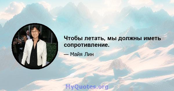 Чтобы летать, мы должны иметь сопротивление.