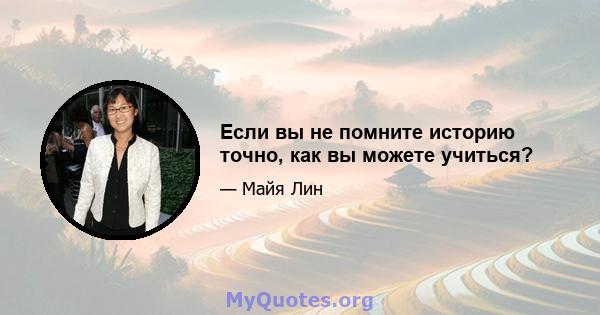 Если вы не помните историю точно, как вы можете учиться?