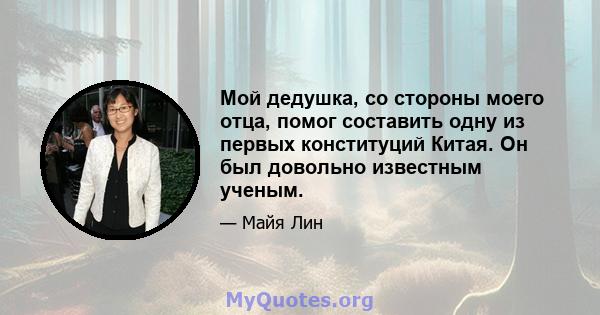 Мой дедушка, со стороны моего отца, помог составить одну из первых конституций Китая. Он был довольно известным ученым.