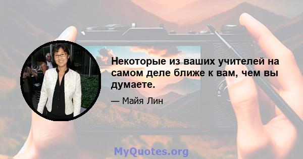 Некоторые из ваших учителей на самом деле ближе к вам, чем вы думаете.