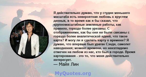 Я действительно думаю, что у студии меньшего масштаба есть невероятная любовь к хрустям данных, в то время как я бы сказал, что крупномасштабные земляные работы, как правило, гораздо более урезаны. С отображениями, как