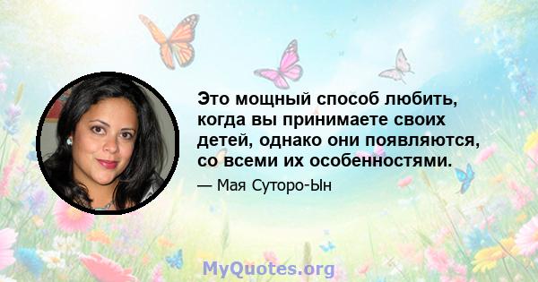 Это мощный способ любить, когда вы принимаете своих детей, однако они появляются, со всеми их особенностями.