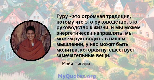 Гуру - это огромная традиция, потому что это руководство, это руководство к жизни, и мы можем энергетически направлять, мы можем руководить в нашем мышлении, у нас может быть молитва, которая путешествует замечательные