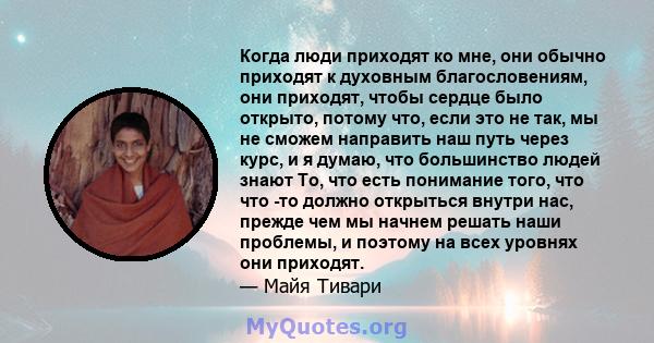 Когда люди приходят ко мне, они обычно приходят к духовным благословениям, они приходят, чтобы сердце было открыто, потому что, если это не так, мы не сможем направить наш путь через курс, и я думаю, что большинство