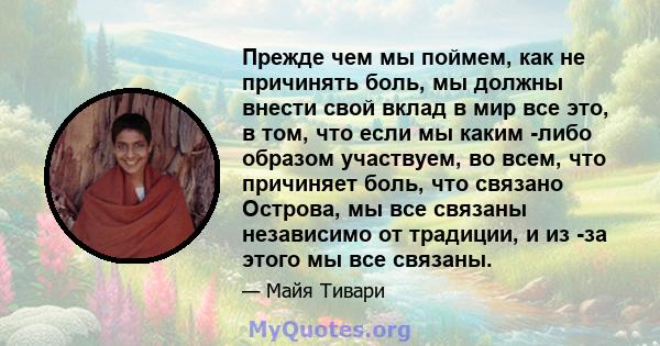 Прежде чем мы поймем, как не причинять боль, мы должны внести свой вклад в мир все это, в том, что если мы каким -либо образом участвуем, во всем, что причиняет боль, что связано Острова, мы все связаны независимо от