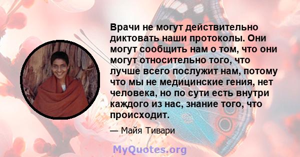 Врачи не могут действительно диктовать наши протоколы. Они могут сообщить нам о том, что они могут относительно того, что лучше всего послужит нам, потому что мы не медицинские гения, нет человека, но по сути есть