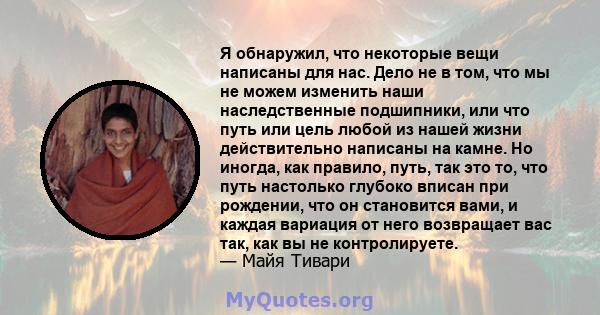 Я обнаружил, что некоторые вещи написаны для нас. Дело не в том, что мы не можем изменить наши наследственные подшипники, или что путь или цель любой из нашей жизни действительно написаны на камне. Но иногда, как