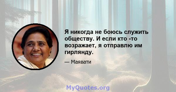 Я никогда не боюсь служить обществу. И если кто -то возражает, я отправлю им гирлянду.