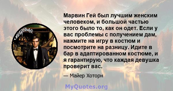 Марвин Гей был лучшим женским человеком, и большой частью этого было то, как он одет. Если у вас проблемы с получением дам, нажмите на игру в костюм и посмотрите на разницу. Идите в бар в адаптированном костюме, и я