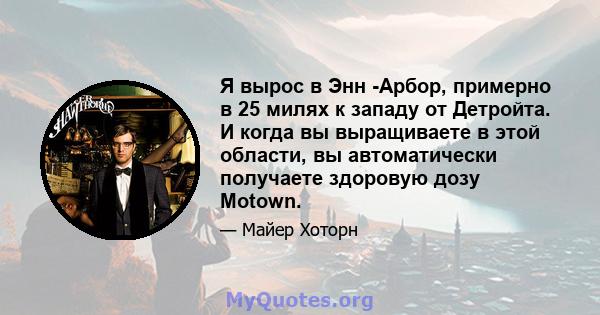 Я вырос в Энн -Арбор, примерно в 25 милях к западу от Детройта. И когда вы выращиваете в этой области, вы автоматически получаете здоровую дозу Motown.