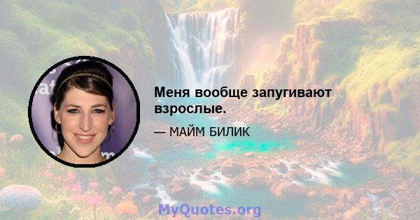 Меня вообще запугивают взрослые.