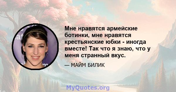 Мне нравятся армейские ботинки, мне нравятся крестьянские юбки - иногда вместе! Так что я знаю, что у меня странный вкус.