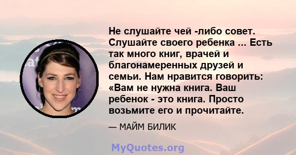 Не слушайте чей -либо совет. Слушайте своего ребенка ... Есть так много книг, врачей и благонамеренных друзей и семьи. Нам нравится говорить: «Вам не нужна книга. Ваш ребенок - это книга. Просто возьмите его и