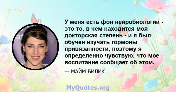 У меня есть фон нейробиологии - это то, в чем находится моя докторская степень - и я был обучен изучать гормоны привязанности, поэтому я определенно чувствую, что мое воспитание сообщает об этом.