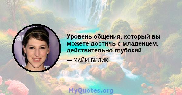 Уровень общения, который вы можете достичь с младенцем, действительно глубокий.