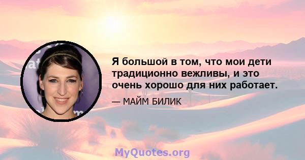 Я большой в том, что мои дети традиционно вежливы, и это очень хорошо для них работает.