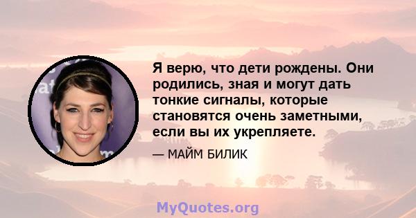 Я верю, что дети рождены. Они родились, зная и могут дать тонкие сигналы, которые становятся очень заметными, если вы их укрепляете.