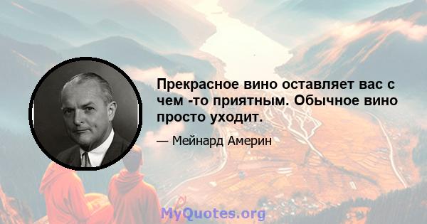 Прекрасное вино оставляет вас с чем -то приятным. Обычное вино просто уходит.