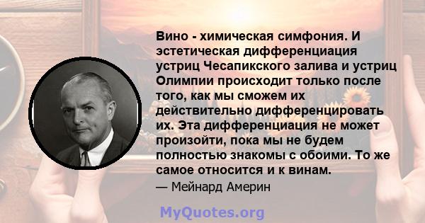 Вино - химическая симфония. И эстетическая дифференциация устриц Чесапикского залива и устриц Олимпии происходит только после того, как мы сможем их действительно дифференцировать их. Эта дифференциация не может