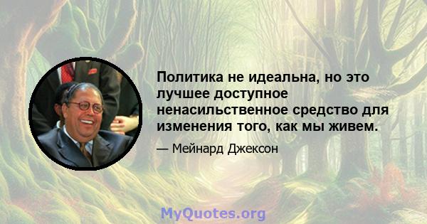 Политика не идеальна, но это лучшее доступное ненасильственное средство для изменения того, как мы живем.