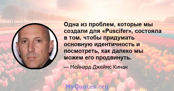 Одна из проблем, которые мы создали для «Puscifer», состояла в том, чтобы придумать основную идентичность и посмотреть, как далеко мы можем его продвинуть.