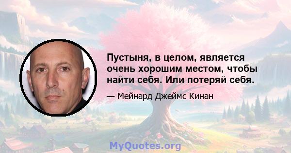 Пустыня, в целом, является очень хорошим местом, чтобы найти себя. Или потеряй себя.