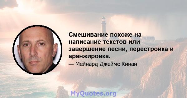 Смешивание похоже на написание текстов или завершение песни, перестройка и аранжировка.