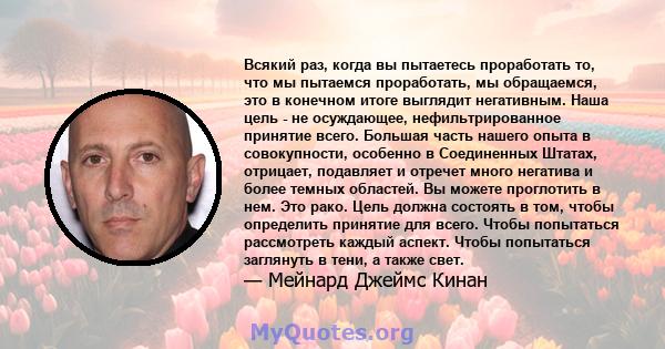 Всякий раз, когда вы пытаетесь проработать то, что мы пытаемся проработать, мы обращаемся, это в конечном итоге выглядит негативным. Наша цель - не осуждающее, нефильтрированное принятие всего. Большая часть нашего