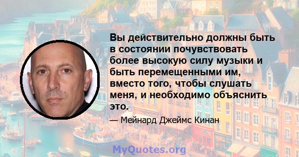 Вы действительно должны быть в состоянии почувствовать более высокую силу музыки и быть перемещенными им, вместо того, чтобы слушать меня, и необходимо объяснить это.