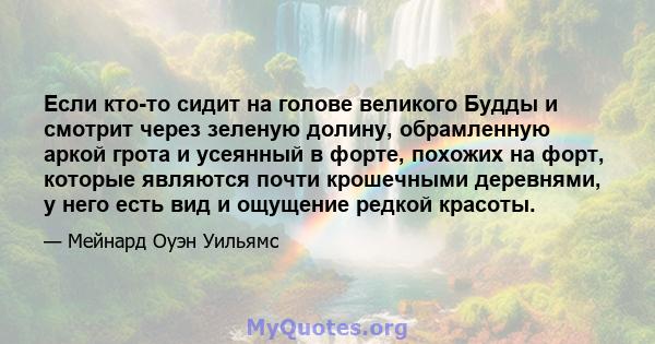 Если кто-то сидит на голове великого Будды и смотрит через зеленую долину, обрамленную аркой грота и усеянный в форте, похожих на форт, которые являются почти крошечными деревнями, у него есть вид и ощущение редкой