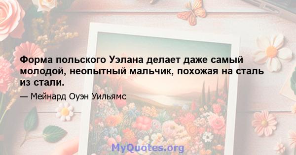 Форма польского Уэлана делает даже самый молодой, неопытный мальчик, похожая на сталь из стали.