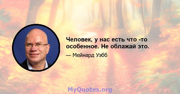 Человек, у нас есть что -то особенное. Не облажай это.