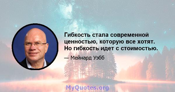 Гибкость стала современной ценностью, которую все хотят. Но гибкость идет с стоимостью.