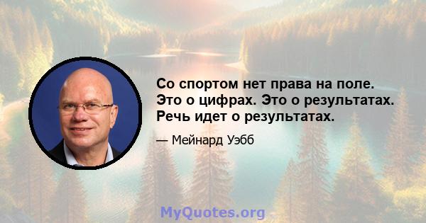 Со спортом нет права на поле. Это о цифрах. Это о результатах. Речь идет о результатах.