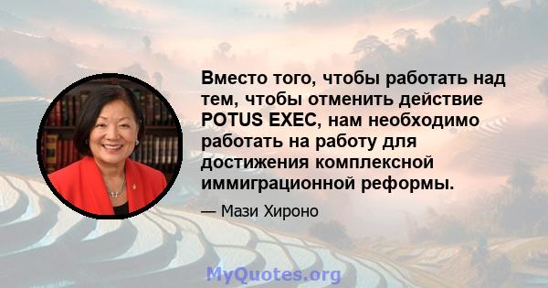 Вместо того, чтобы работать над тем, чтобы отменить действие POTUS EXEC, нам необходимо работать на работу для достижения комплексной иммиграционной реформы.