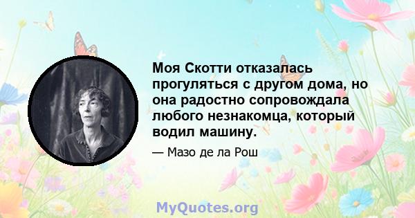 Моя Скотти отказалась прогуляться с другом дома, но она радостно сопровождала любого незнакомца, который водил машину.