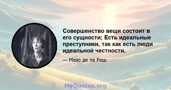 Совершенство вещи состоит в его сущности; Есть идеальные преступники, так как есть люди идеальной честности.