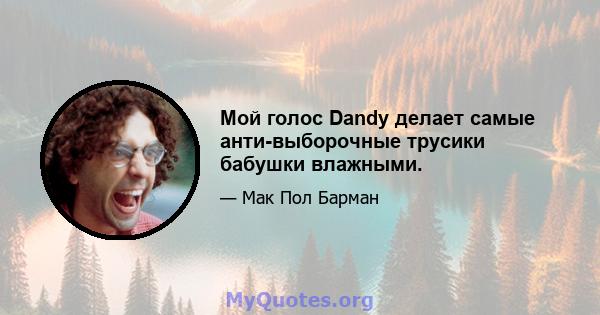 Мой голос Dandy делает самые анти-выборочные трусики бабушки влажными.