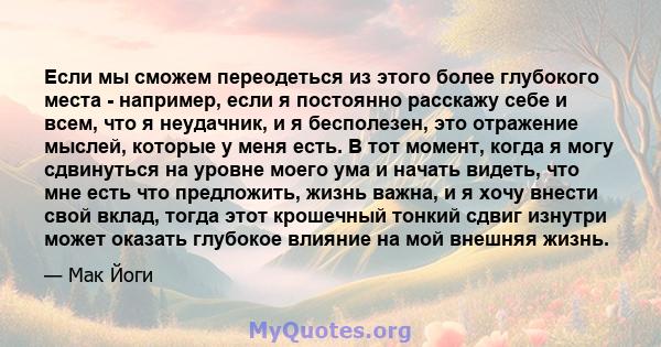 Если мы сможем переодеться из этого более глубокого места - например, если я постоянно расскажу себе и всем, что я неудачник, и я бесполезен, это отражение мыслей, которые у меня есть. В тот момент, когда я могу