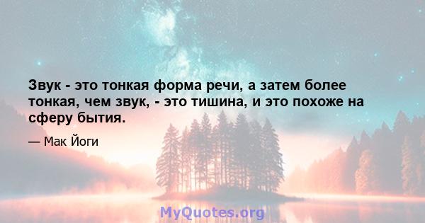 Звук - это тонкая форма речи, а затем более тонкая, чем звук, - это тишина, и это похоже на сферу бытия.