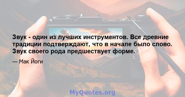 Звук - один из лучших инструментов. Все древние традиции подтверждают, что в начале было слово. Звук своего рода предшествует форме.