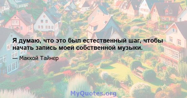 Я думаю, что это был естественный шаг, чтобы начать запись моей собственной музыки.