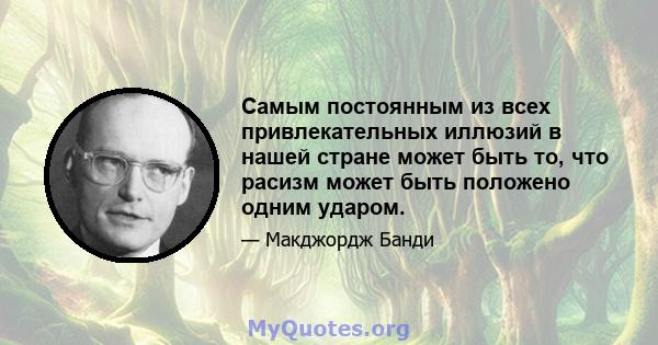 Самым постоянным из всех привлекательных иллюзий в нашей стране может быть то, что расизм может быть положено одним ударом.