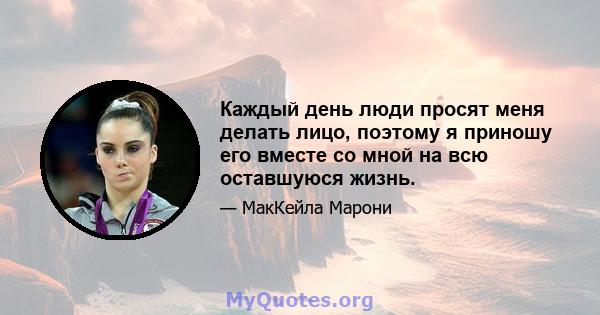 Каждый день люди просят меня делать лицо, поэтому я приношу его вместе со мной на всю оставшуюся жизнь.